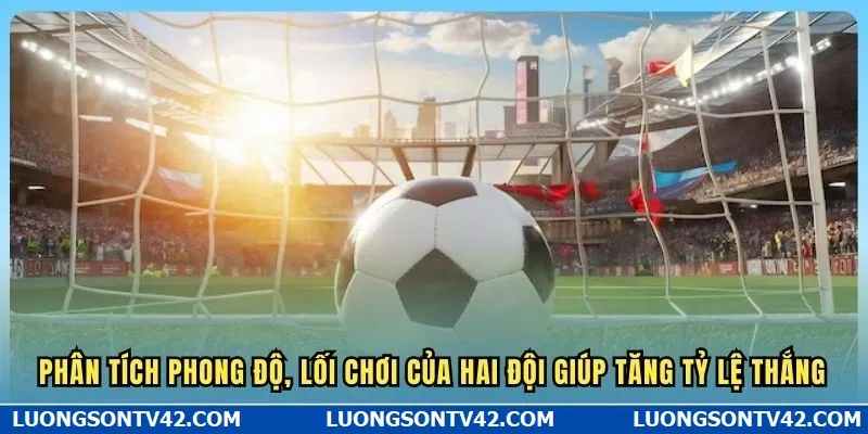 Phân tích phong độ, lối chơi của hai đội giúp tăng tỷ lệ thắng